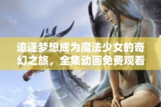追逐夢想成為魔法少女的奇幻之旅，全集動畫免費觀看！