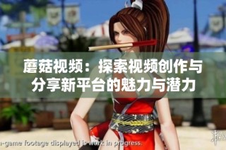 蘑菇視頻：探索視頻創作與分享新平臺的魅力與潛力