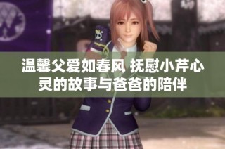 溫馨父愛如春風 撫慰小芹心靈的故事與爸爸的陪伴