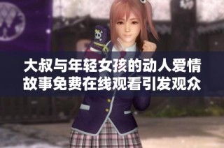 大叔與年輕女孩的動(dòng)人愛(ài)情故事免費(fèi)在線觀看引發(fā)觀眾熱議