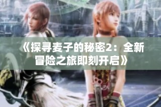 《探尋麥子的秘密2：全新冒險(xiǎn)之旅即刻開啟》