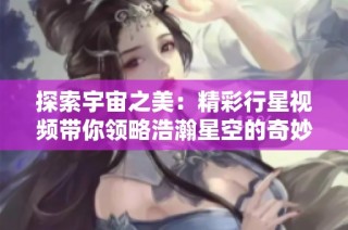 探索宇宙之美：精彩行星視頻帶你領(lǐng)略浩瀚星空的奇妙瞬間