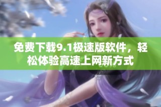 免費下載9.1極速版軟件，輕松體驗高速上網(wǎng)新方式