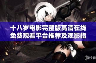 十八歲電影完整版高清在線免費(fèi)觀看平臺(tái)推薦及觀影指南