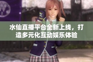 水仙直播平臺全新上線，打造多元化互動娛樂體驗