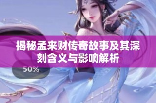 揭秘孟來財(cái)傳奇故事及其深刻含義與影響解析
