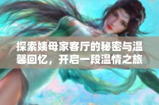 探索姨母家客廳的秘密與溫馨回憶，開啟一段溫情之旅