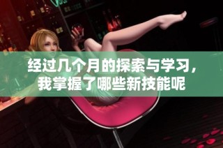 經過幾個月的探索與學習，我掌握了哪些新技能呢