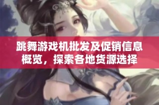 跳舞游戲機(jī)批發(fā)及促銷信息概覽，探索各地貨源選擇