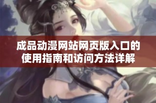 成品動漫網(wǎng)站網(wǎng)頁版入口的使用指南和訪問方法詳解