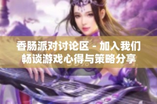 香腸派對討論區 - 加入我們暢談游戲心得與策略分享