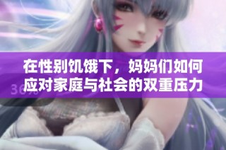 在性別饑餓下，媽媽們如何應對家庭與社會的雙重壓力