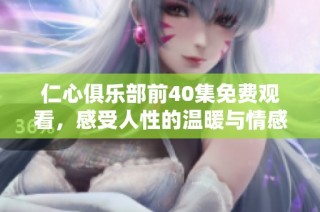 仁心俱樂(lè)部前40集免費(fèi)觀看，感受人性的溫暖與情感的交匯
