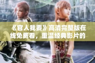 《官人我要》高清完整版在線免費看，重溫經(jīng)典影片的絕妙體驗