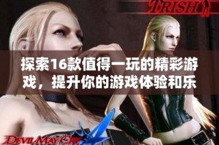 探索16款值得一玩的精彩游戲，提升你的游戲體驗和樂趣