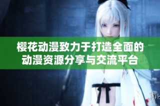 櫻花動漫致力于打造全面的動漫資源分享與交流平臺