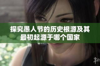 探究愚人節(jié)的歷史根源及其最初起源于哪個國家