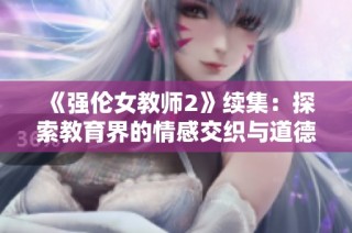 《強(qiáng)倫女教師2》續(xù)集：探索教育界的情感交織與道德抉擇
