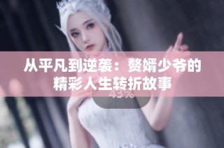 從平凡到逆襲：贅婿少爺?shù)木嗜松D(zhuǎn)折故事