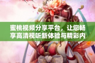 蜜桃視頻分享平臺(tái)，讓您暢享高清視聽新體驗(yàn)與精彩內(nèi)容