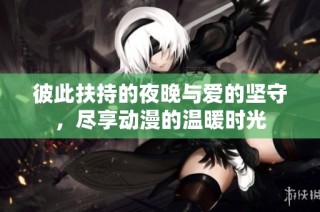 彼此扶持的夜晚與愛的堅守，盡享動漫的溫暖時光