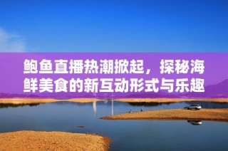 鮑魚直播熱潮掀起，探秘海鮮美食的新互動形式與樂趣