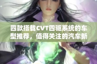 四款搭載CVT四驅(qū)系統(tǒng)的車型推薦，值得關(guān)注的汽車新選擇