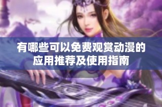 有哪些可以免費(fèi)觀賞動(dòng)漫的應(yīng)用推薦及使用指南