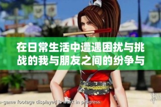 在日常生活中遭遇困擾與挑戰(zhàn)的我與朋友之間的紛爭與成長