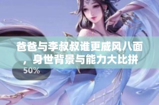 爸爸與李叔叔誰更威風八面，身世背景與能力大比拼