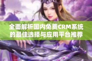 全面解析國(guó)內(nèi)免費(fèi)CRM系統(tǒng)的最佳選擇與應(yīng)用平臺(tái)推薦