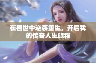 在獸世中逆襲重生，開啟我的傳奇人生旅程