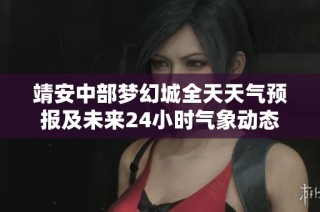 靖安中部夢幻城全天天氣預報及未來24小時氣象動態解析