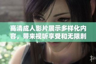 高清成人影片展示多樣化內(nèi)容，帶來視聽享受和無限刺激體驗(yàn)
