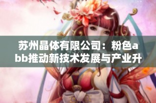 蘇州晶體有限公司：粉色abb推動新技術發展與產業升級