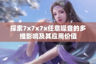 探索7x7x7x任意噪音的多維影響及其應(yīng)用價(jià)值