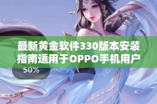 最新黃金軟件330版本安裝指南適用于OPPO手機(jī)用戶