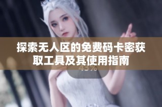探索無(wú)人區(qū)的免費(fèi)碼卡密獲取工具及其使用指南