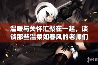 溫暖與關懷匯聚在一起，談談那些溫柔如春風的老師們