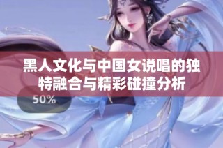 黑人文化與中國女說唱的獨(dú)特融合與精彩碰撞分析