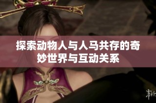 探索動物人與人馬共存的奇妙世界與互動關系