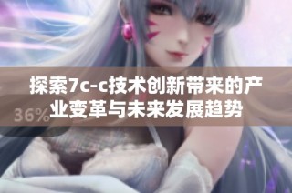 探索7c-c技術創新帶來的產業變革與未來發展趨勢