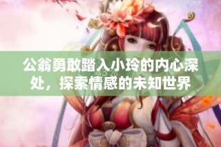 公翁勇敢踏入小玲的內心深處，探索情感的未知世界