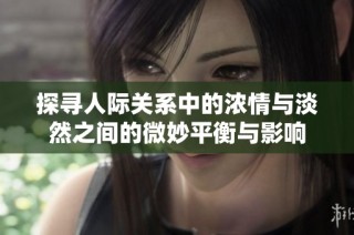 探尋人際關系中的濃情與淡然之間的微妙平衡與影響