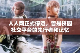 人人網(wǎng)正式停運(yùn)，曾是校園社交平臺的先行者和記憶