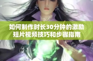 如何制作時(shí)長(zhǎng)30分鐘的激勵(lì)短片視頻技巧和步驟指南