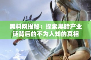 黑料網(wǎng)揭秘：探索黑暗產(chǎn)業(yè)鏈背后的不為人知的真相