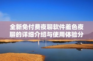全新免付費夜聊軟件羞色夜聊的詳細介紹與使用體驗分享