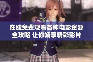 在線免費(fèi)觀看各種電影資源全攻略 讓你暢享精彩影片
