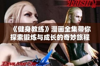 《健身教練》漫畫全集帶你探索鍛煉與成長(zhǎng)的奇妙旅程與精彩故事